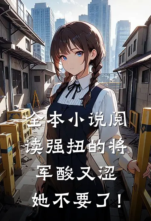 全本小说阅读强扭的将军酸又涩，她不要了！