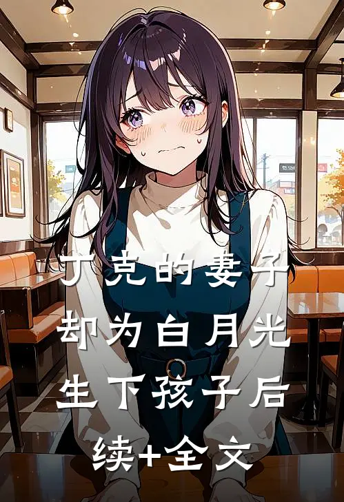 丁克的妻子，却为白月光生下孩子后续+全文
