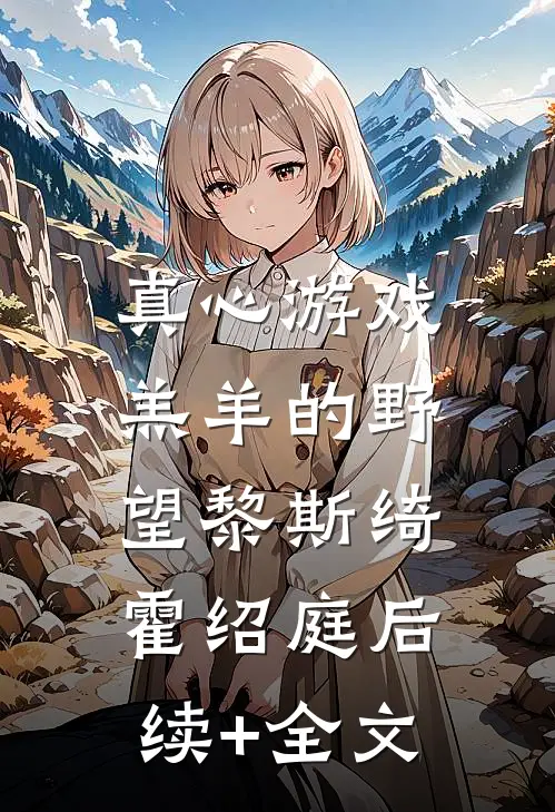 真心游戏：羔羊的野望黎斯绮霍绍庭后续+全文