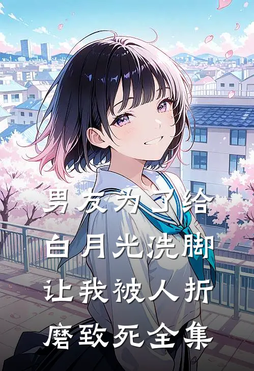 男友为了给白月光洗脚,让我被人折磨致死 全集在线观看