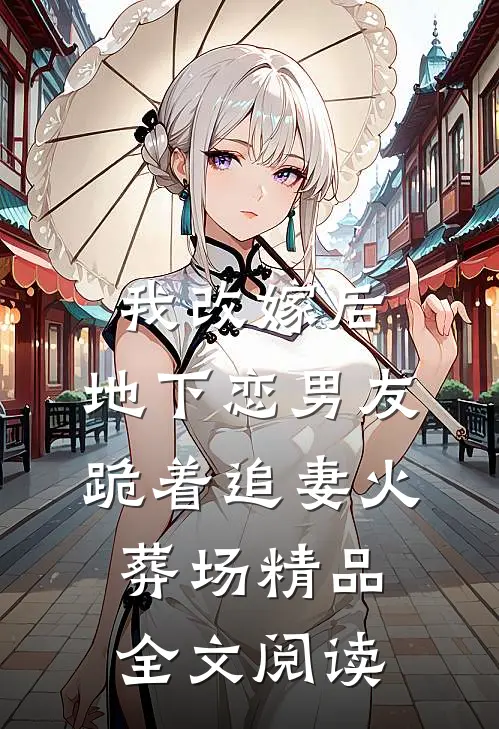 我改嫁后，地下恋男友跪着追妻火葬场精品全文阅读
