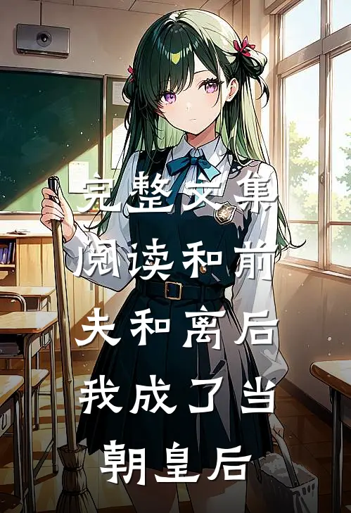 完整文集阅读和前夫和离后，我成了当朝皇后