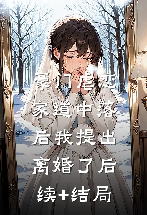 豪门虐恋：家道中落后我提出离婚了后续+结局