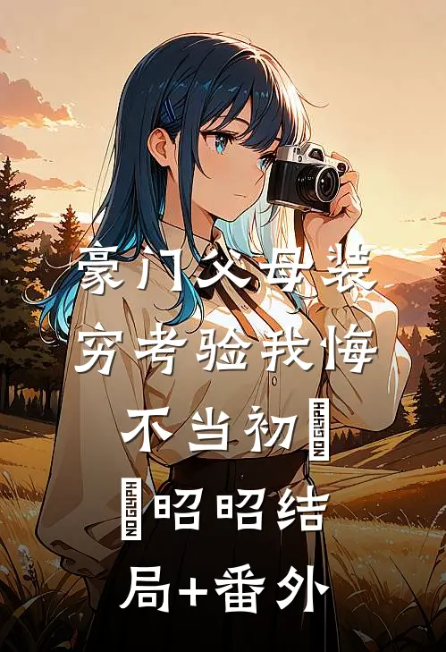 豪门父母装穷考验我悔不当初玥玥昭昭结局+番外