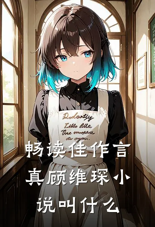 畅读佳作言真顾维琛小说叫什么