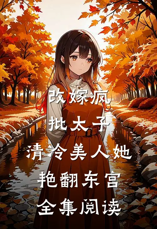 改嫁疯批太子，清冷美人她艳翻东宫全集阅读