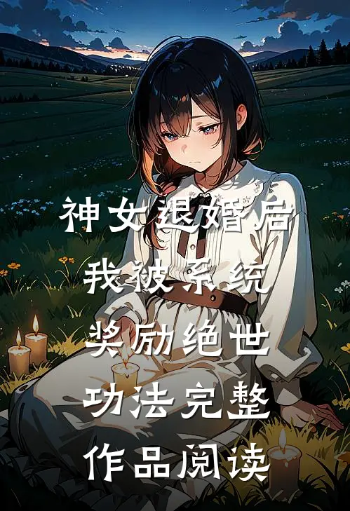 神女退婚后，我被系统奖励绝世功法完整作品阅读
