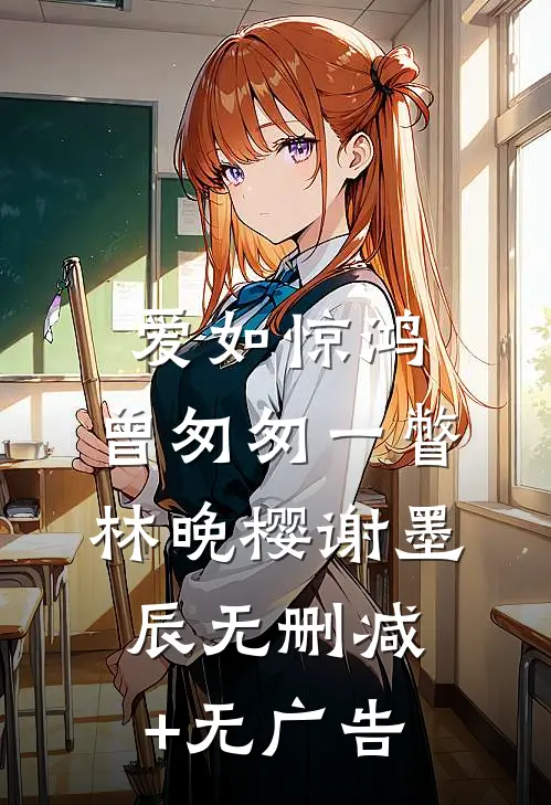 爱如惊鸿，曾匆匆一瞥林晚樱谢墨辰无删减+无广告