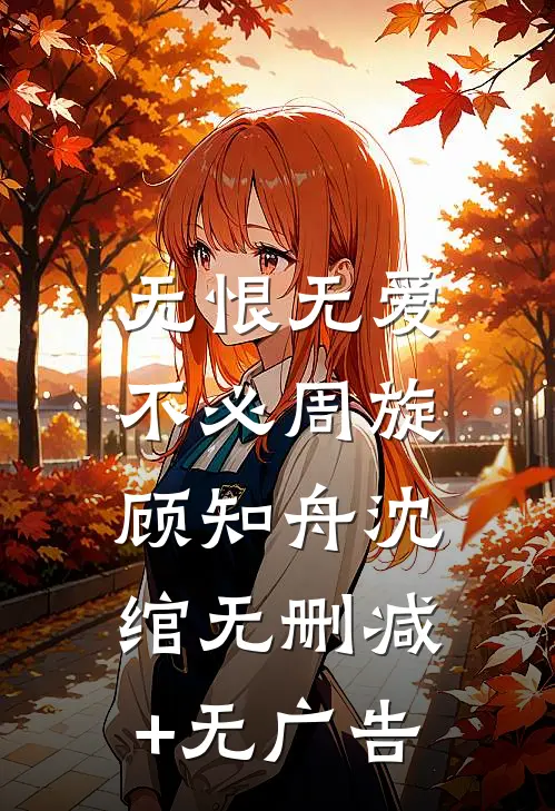 无恨无爱，不必周旋顾知舟沈绾无删减+无广告