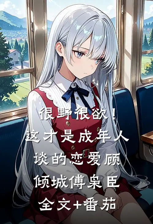 很野很欲！这才是成年人谈的恋爱顾倾城傅枭臣全文+番茄