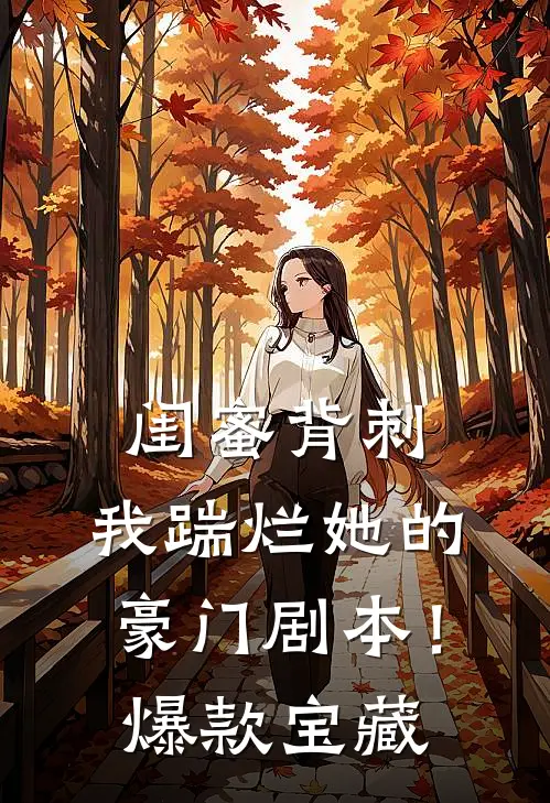 闺蜜背刺，我踹烂她的豪门剧本！爆款宝藏