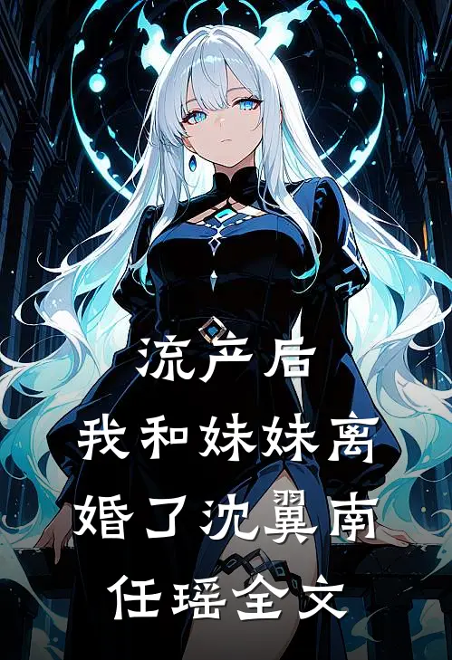 流产后，我和妹妹离婚了沈翼南任瑶全文