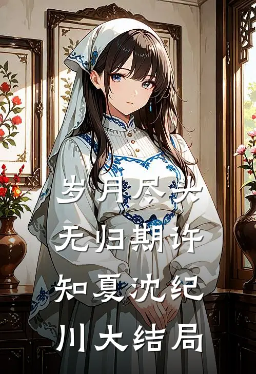 岁月尽头无归期许知夏沈纪川大结局