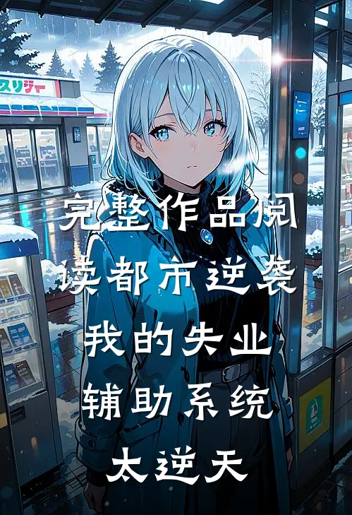 完整作品阅读都市逆袭：我的失业辅助系统太逆天