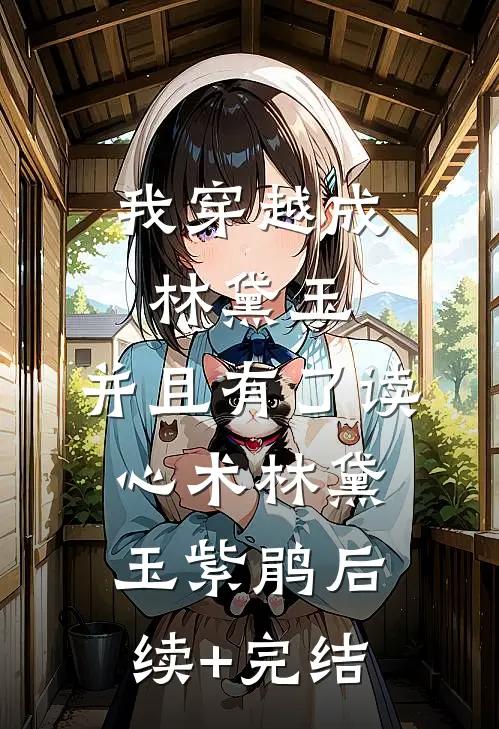 我穿越成林黛玉，并且有了读心术林黛玉紫鹃后续+完结
