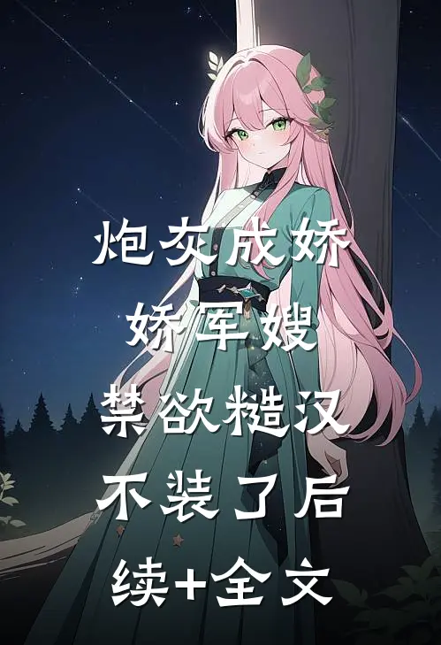 炮灰成娇娇军嫂，禁欲糙汉不装了后续+全文