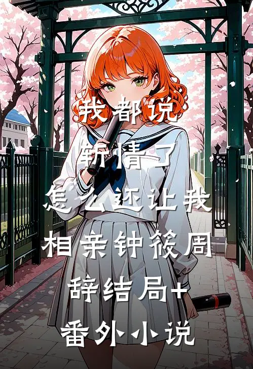 我都说斩情了，怎么还让我相亲钟筱周辞结局+番外小说