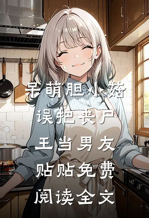 呆萌胆小菇，误把丧尸王当男友贴贴免费阅读全文