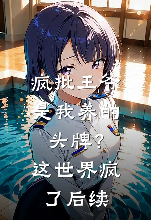 疯批王爷是我养的头牌？这世界疯了后续
