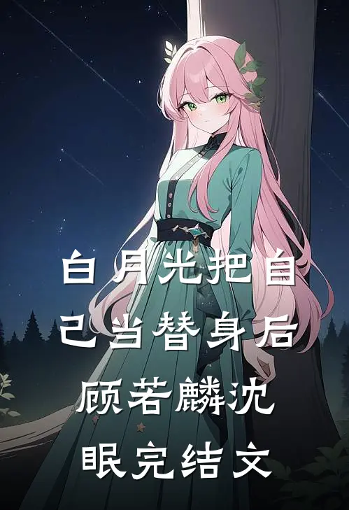 白月光把自己当替身后顾若麟沈眠完结文