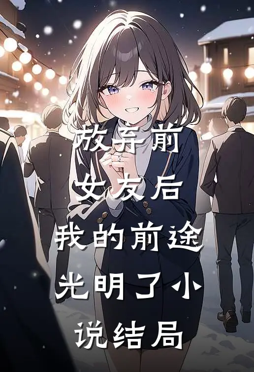 放弃前女友后，我的前途光明了小说结局