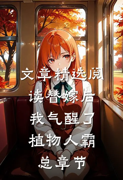 文章精选阅读替嫁后，我气醒了植物人霸总章节