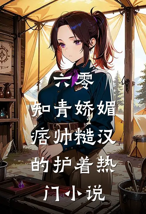 六零：知青娇媚，痞帅糙汉的护着热门小说