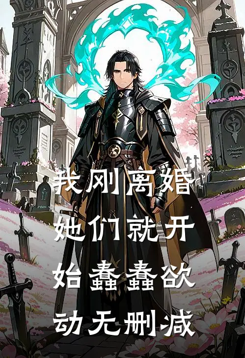 我刚离婚，她们就开始蠢蠢欲动无删减