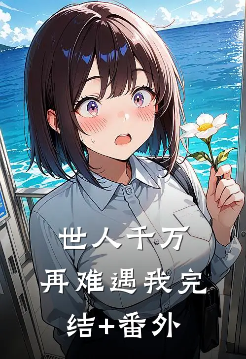 世人千万，再难遇我完结+番外
