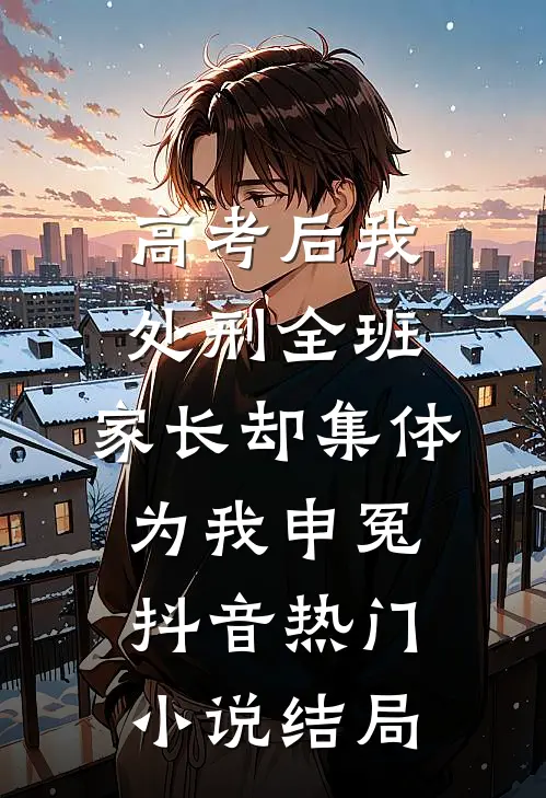 高考后我处刑全班，家长却集体为我申冤抖音热门小说结局