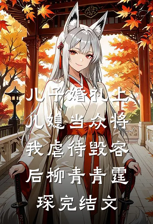 儿子婚礼上，儿媳当众将我虐待毁容后柳青青霆琛完结文