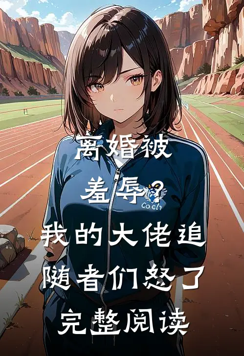 离婚被羞辱？我的大佬追随者们怒了完整阅读