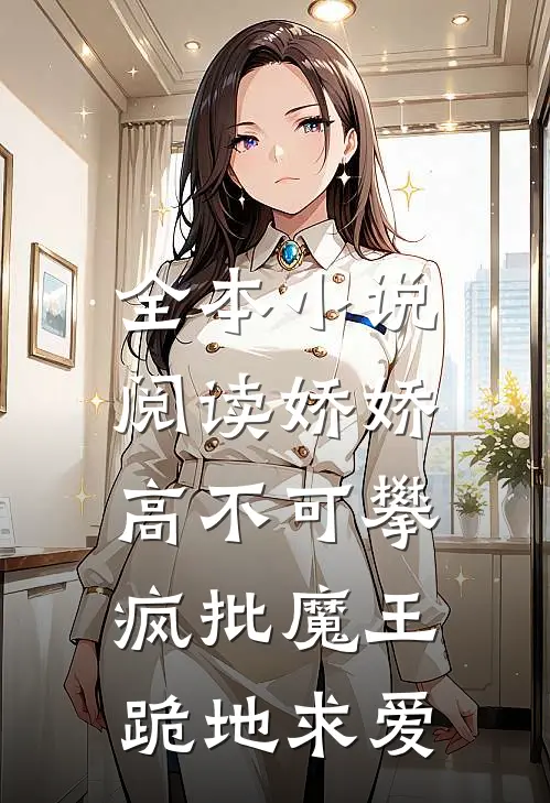 全本小说阅读娇娇高不可攀，疯批魔王跪地求爱