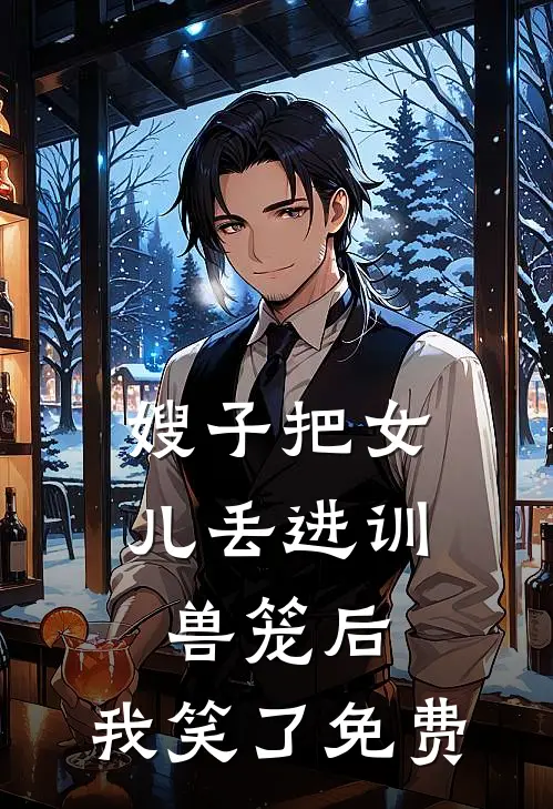 嫂子把女儿丢进训兽笼后，我笑了免费