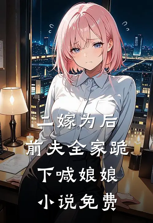 二嫁为后，前夫全家跪下喊娘娘小说免费