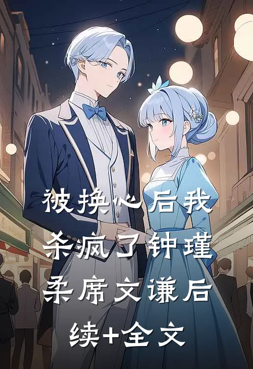 被换心后我杀疯了钟瑾柔席文谦后续+全文