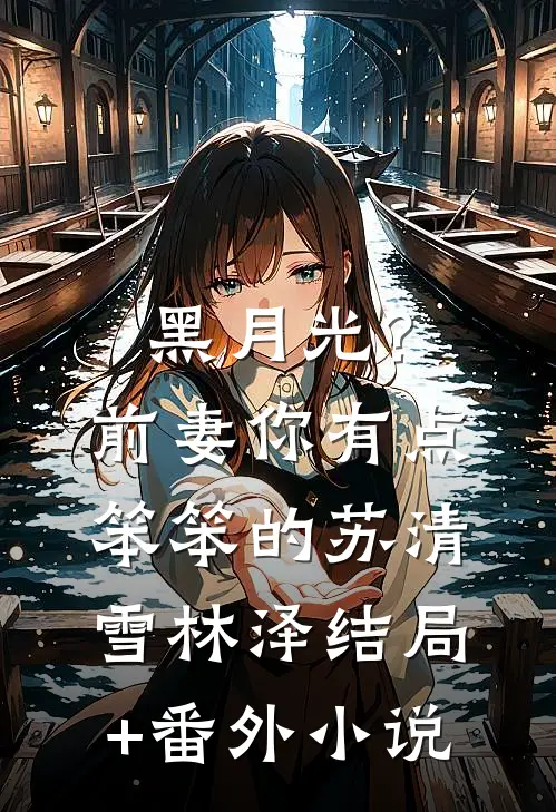 黑月光？前妻你有点笨笨的苏清雪林泽结局+番外小说