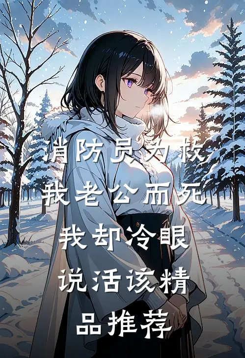 消防员为救我老公而死，我却冷眼说活该精品推荐