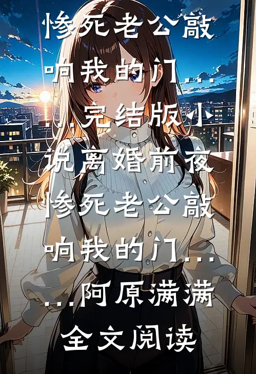 离婚前夜，惨死老公敲响我的门……完结版小说_离婚前夜，惨死老公敲响我的门……阿原满满全文阅读