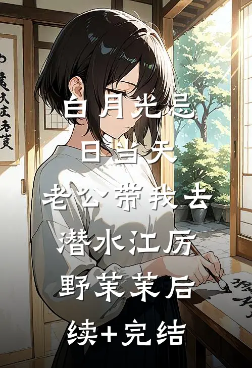 白月光忌日当天，老公带我去潜水江厉野茉茉后续+完结