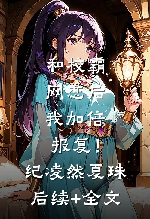 和校霸网恋后，我加倍报复！纪凌然夏珠后续+全文