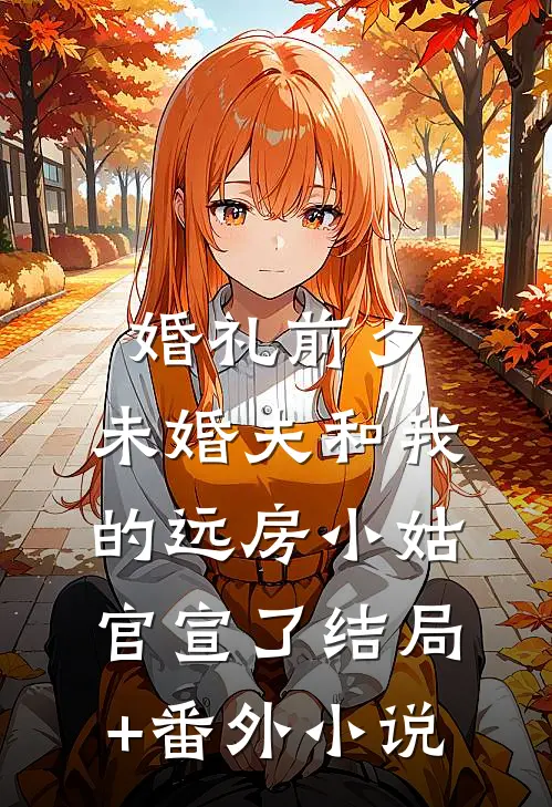 婚礼前夕，未婚夫和我的远房小姑官宣了结局+番外小说